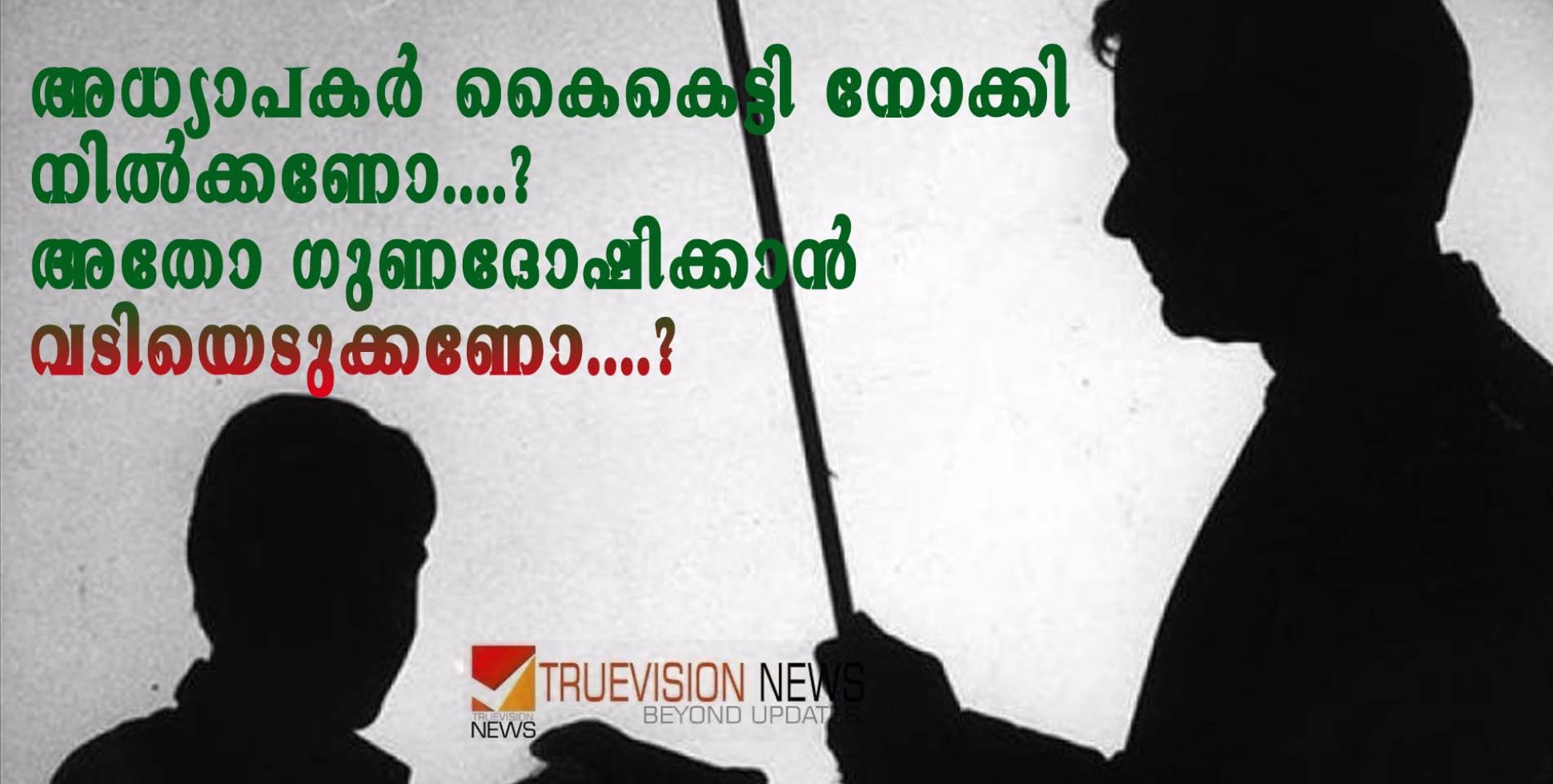 നിങ്ങൾ പറയണം; അധ്യാപകർ കൈകെട്ടി നോക്കി നിൽക്കണോ...? അതോ ഗുണദോഷിക്കാൻ വടിയെടുക്കണോ...?